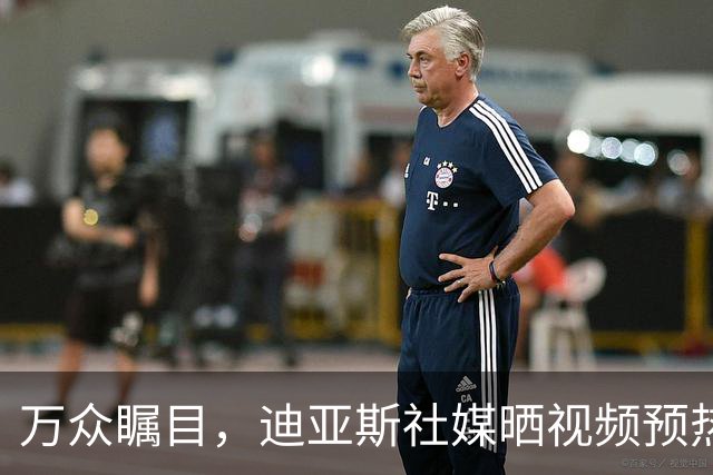 万众瞩目，迪亚斯社媒晒视频预热本轮皇马vs巴萨