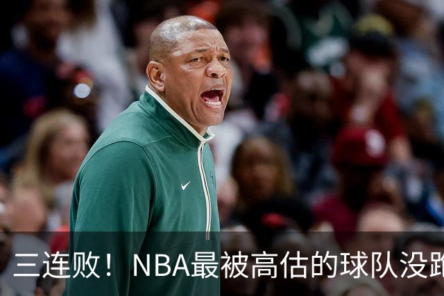 三连败！NBA最被高估的球队没跑了，四大全明星坐镇，3场狂输48分