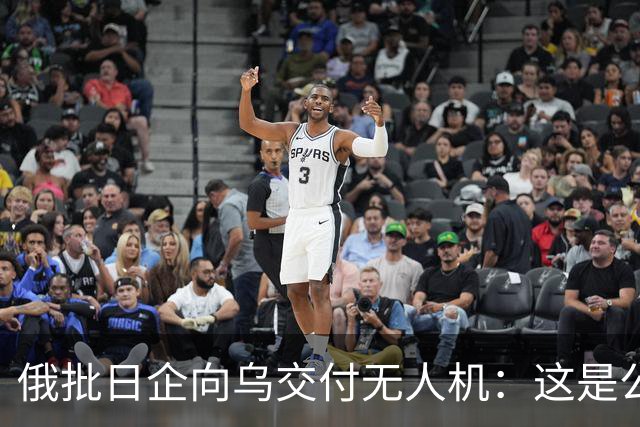 俄批日企向乌交付无人机：这是公开的敌对行为