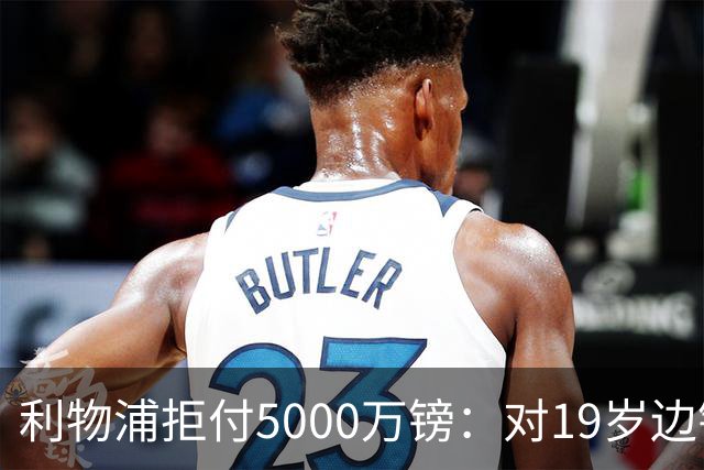 利物浦拒付5000万镑：对19岁边锋只是“极度欣赏”