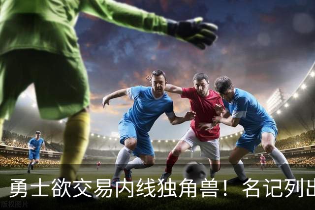 勇士欲交易内线独角兽！名记列出三大潜在目标，一人最适配