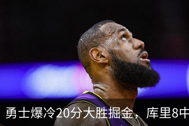 勇士爆冷20分大胜掘金，库里8中8，伦德伯格爆发31分，约基奇低迷