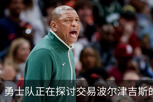 勇士队正在探讨交易波尔津吉斯的可能性，因他目前健康状况不明朗