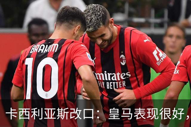 卡西利亚斯改口：皇马表现很好，穆里尼奥的战术安排非常出色
