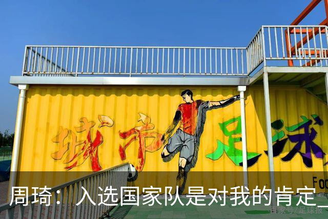 周琦：入选国家队是对我的肯定 期待化学反应