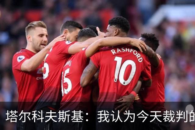 塔尔科夫斯基：我认为今天裁判的表现非常糟糕