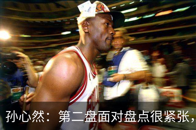 孙心然：第二盘面对盘点很紧张，我还有150%的能量能释放