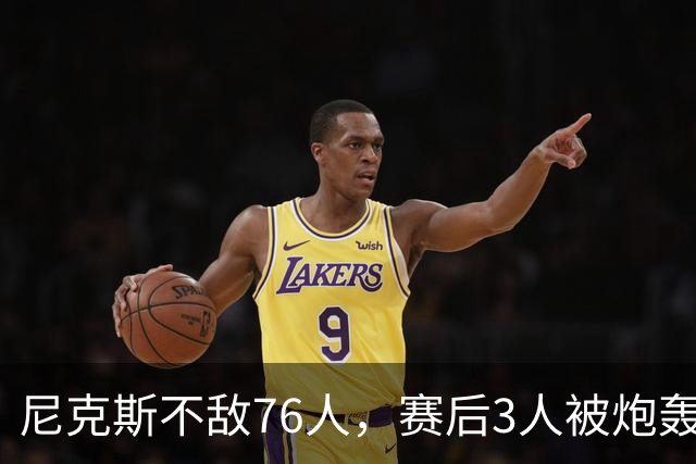 尼克斯不敌76人，赛后3人被炮轰，两大夺冠核心拖后腿