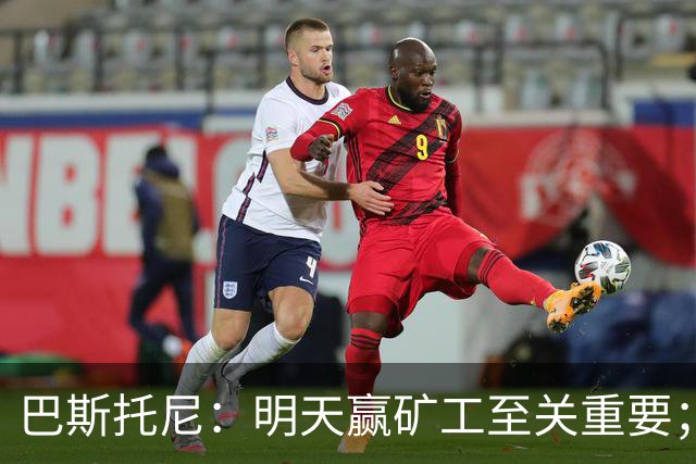 巴斯托尼：明天赢矿工至关重要；欧冠不同层级，必须减少失误