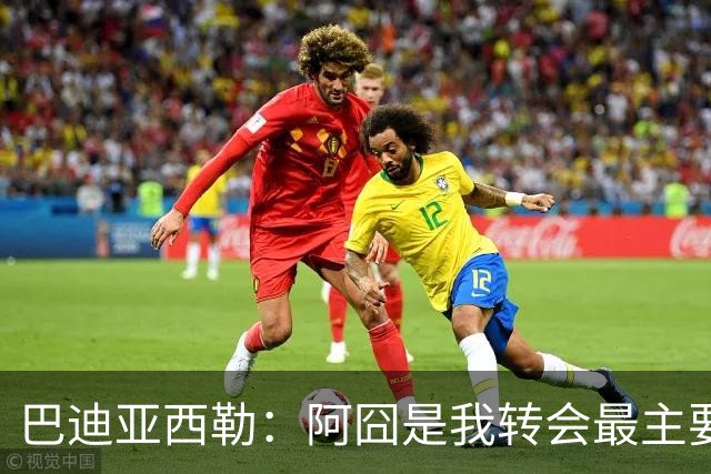 巴迪亚西勒：阿囧是我转会最主要原因之一；意甲节奏比英超稍慢