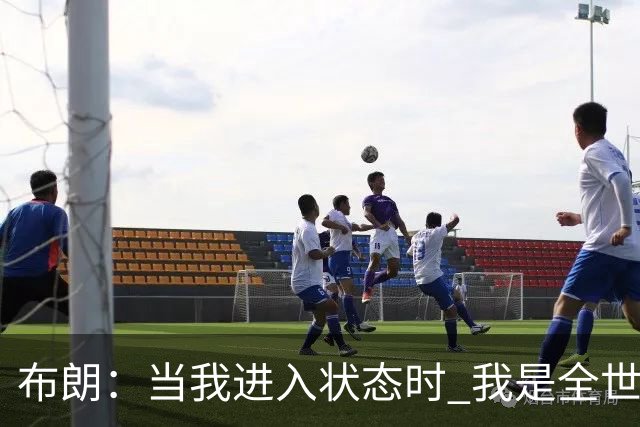 布朗：当我进入状态时 我是全世界最好的球员之一