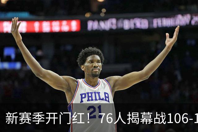 新赛季开门红！76人揭幕战106-100险胜尼克斯，詹姆斯首秀14+9+7