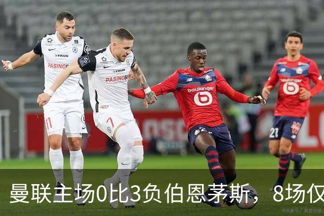 曼联主场0比3负伯恩茅斯，8场仅1胜跌至第16