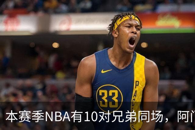 本赛季NBA有10对兄弟同场，阿门与奥萨尔领衔