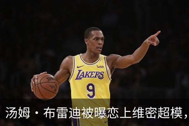 汤姆·布雷迪被曝恋上维密超模，知情人称已在一起一段时间