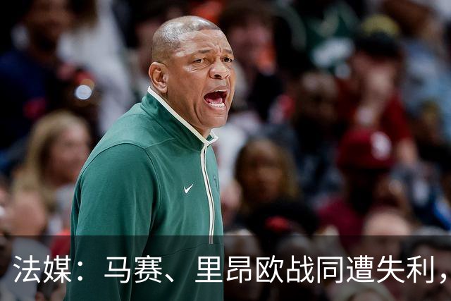 法媒：马赛、里昂欧战同遭失利，轮换受质疑