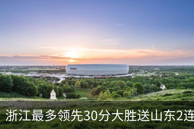 浙江最多领先30分大胜送山东2连败 扎加尔斯22分程帅澎14分
