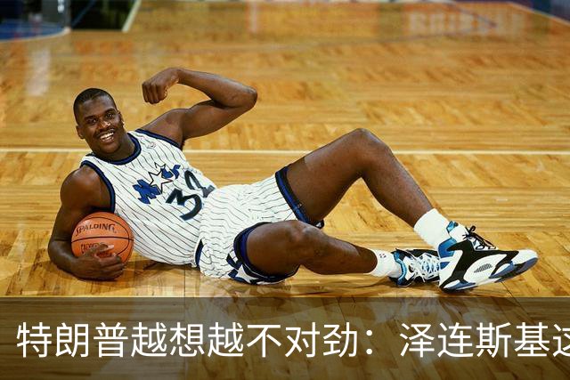 特朗普越想越不对劲：泽连斯基这两把“刷子”，要让自己吃个大亏