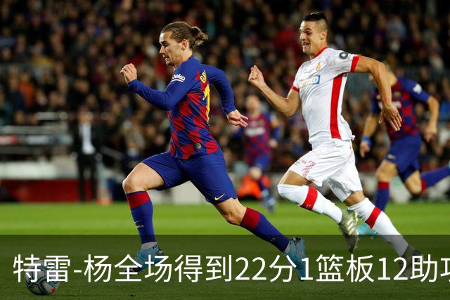 特雷-杨全场得到22分1篮板12助攻1抢断