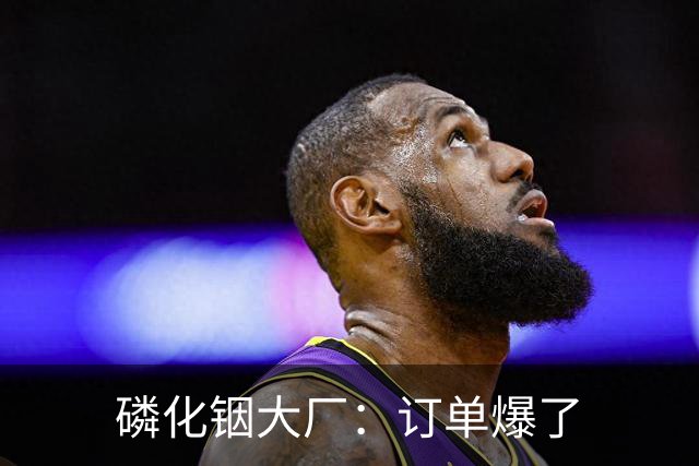 磷化铟大厂：订单爆了