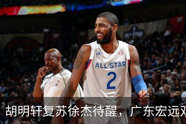 胡明轩复苏徐杰待醒，广东宏远双子星这把“钥匙”不能只交一半