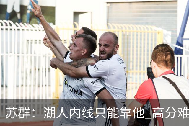 苏群：湖人内线只能靠他 高分难掩隐患
