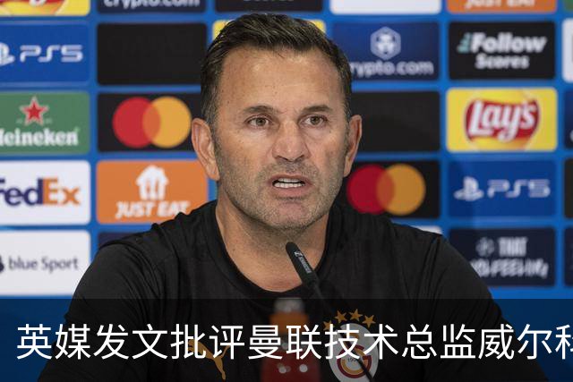英媒发文批评曼联技术总监威尔科克斯：缺乏领导力与担当