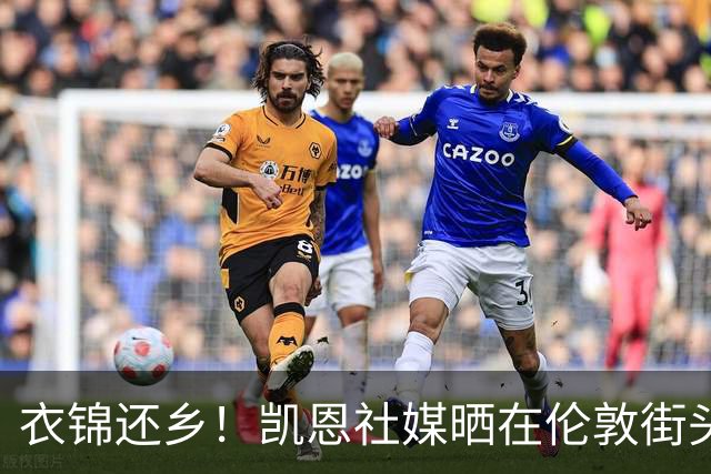 衣锦还乡！凯恩社媒晒在伦敦街头高举金球庆祝照：永生难忘的一夜