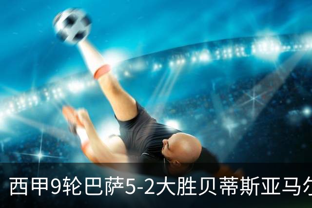 西甲9轮巴萨5-2大胜贝蒂斯亚马尔建功豪取11连胜