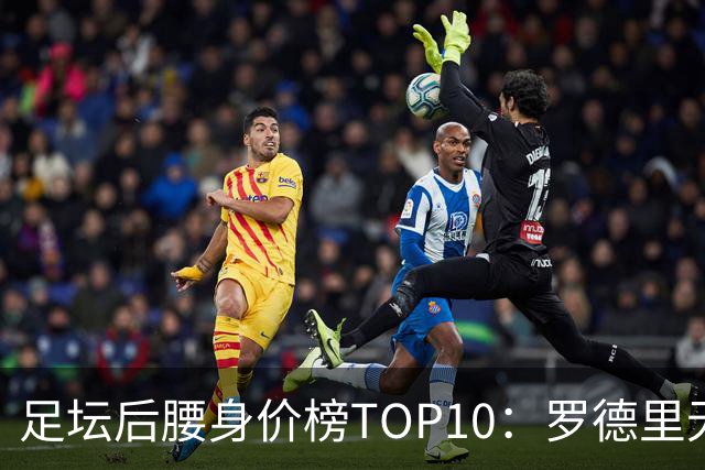 足坛后腰身价榜TOP10：罗德里无缘前十，英超7人上榜