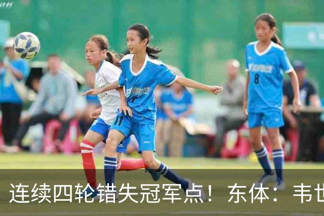 连续四轮错失冠军点！东体：韦世豪停赛影响大，约翰似乎失去信任
