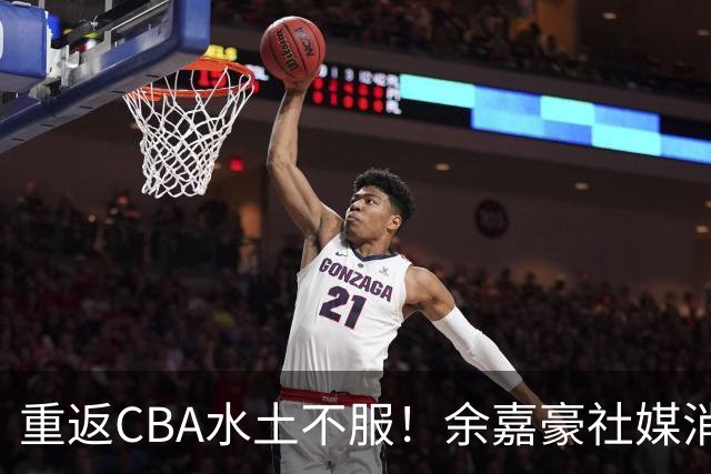 重返CBA水土不服！余嘉豪社媒消极回应网友：我已经“死”了