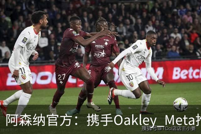 阿森纳官方：携手Oakley Meta推出全新影片《We Go Again》