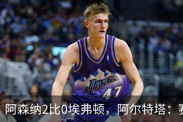 阿森纳2比0埃弗顿，阿尔特塔：赛程太糟糕，但球员扛住了