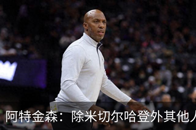 阿特金森：除米切尔哈登外其他人要站出来，末节8次失误难以接受