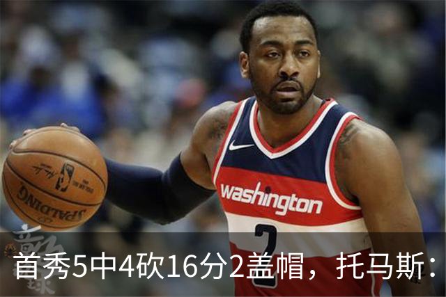 首秀5中4砍16分2盖帽，托马斯：梦想成真