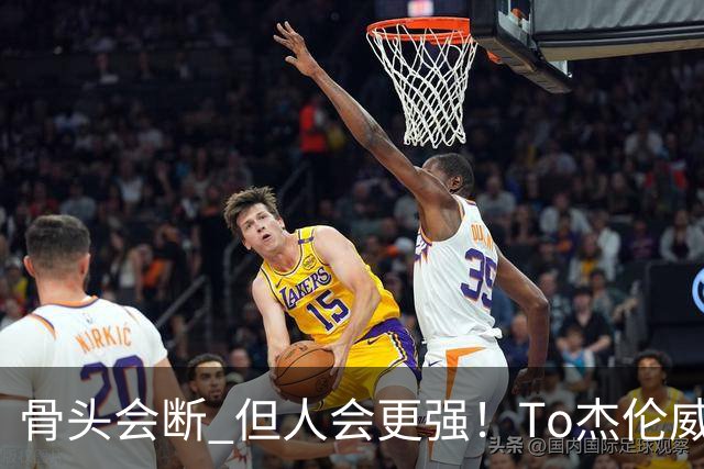 骨头会断 但人会更强！To杰伦威：那些被重伤击倒的人 都站了回来