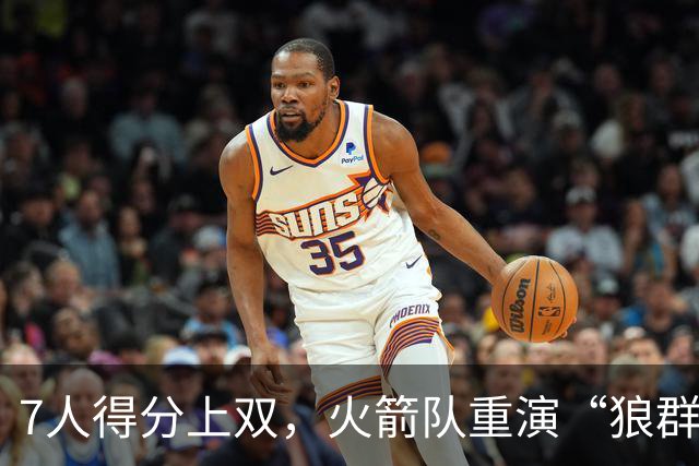 7人得分上双，火箭队重演“狼群战术”？杜兰特主动放权，均分出手权