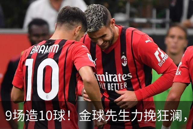 9场造10球！金球先生力挽狂澜，替补传射建功，率队逆袭取胜