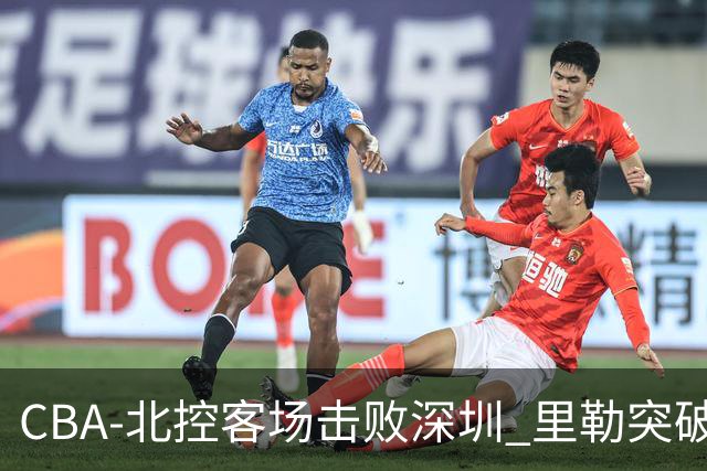 CBA-北控客场击败深圳 里勒突破上篮